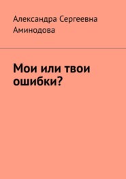 бесплатно читать книгу Мои или твои ошибки? автора Александра Аминодова