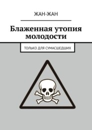 бесплатно читать книгу Блаженная утопия молодости. Только для сумасшедших автора  Жан-Жан