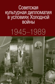 бесплатно читать книгу Советская культурная дипломатия в условиях Холодной войны. 1945-1989 автора О. Нагорная