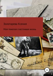 бесплатно читать книгу Моя тяжелая счастливая жизнь автора Ксения Золотарева