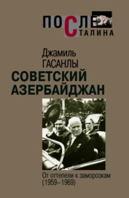 бесплатно читать книгу Советский Азербайджан: От оттепели к заморозкам автора Джамиль Гасанлы