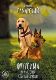 бесплатно читать книгу Фукусима, или История собачьей дружбы автора Михаил Самарский