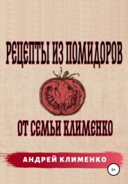 бесплатно читать книгу Рецепты из помидоров от семьи Клименко автора Андрей Клименко