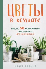 бесплатно читать книгу Цветы в комнате. Гид по 50 комнатным растениям для начинающих автора Хэзер Родино