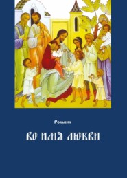 бесплатно читать книгу Во имя любви. Цель жизни православного христианина – достижение духовного Афона автора Тарас Рольбин