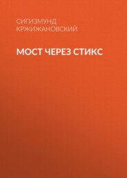 бесплатно читать книгу Мост через Стикс автора Сигизмунд Кржижановский