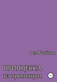бесплатно читать книгу Принцесса из провинции автора Ася Учайкин