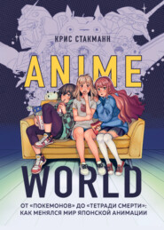 бесплатно читать книгу Anime World. От «Покемонов» до «Тетради смерти»: как менялся мир японской анимации автора Крис Стакманн