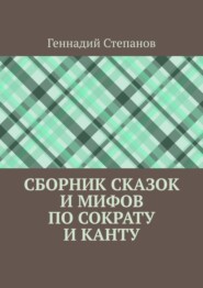 бесплатно читать книгу Сборник сказок и мифов по Сократу и Канту автора Геннадий Степанов