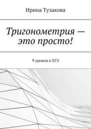 бесплатно читать книгу Тригонометрия – это просто! 9 уроков к ЕГЭ автора Ирина Тузакова