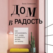 бесплатно читать книгу Дом в радость. Как организовать быт, чтобы оставалось время на жизнь автора Анна Семенова