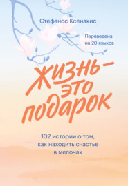 бесплатно читать книгу Жизнь – это подарок. 102 истории о том, как находить счастье в мелочах автора Стефанос Ксенакис