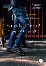 бесплатно читать книгу Family friend! A play for 4-5 people. Comedy and a little drama автора Nikolay Lakutin