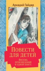 бесплатно читать книгу Повести для детей. Восемь произведений в одной книге автора Аркадий Гайдар