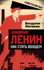 бесплатно читать книгу Владимир Ленин. Как стать вождем автора Владлен Логинов