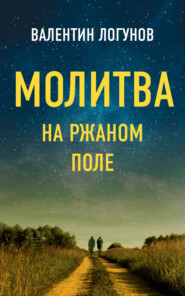 бесплатно читать книгу Молитва на ржаном поле автора Валентин Логунов