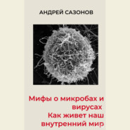 Мифы о микробах и вирусах. Как живет наш внутренний мир