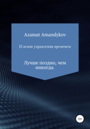 бесплатно читать книгу 12 основ управления временем автора Азамат Амандыков