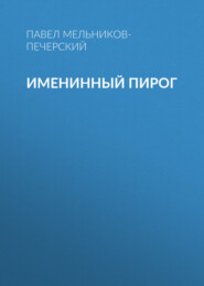 бесплатно читать книгу Именинный пирог автора Павел Мельников-Печерский
