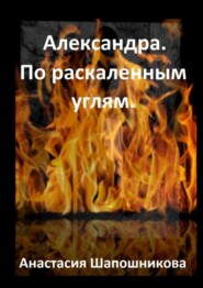 бесплатно читать книгу Александра. По раскаленным углям автора Анастасия Шапошникова