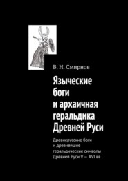 бесплатно читать книгу Языческие боги и архаичная геральдика Древней Руси. Древнерусские боги и древнейшие геральдические символы Древней Руси V—XVI вв автора В. Смирнов