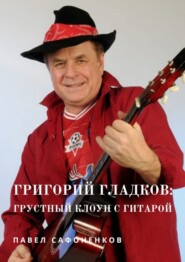 бесплатно читать книгу Григорий Гладков: грустный Клоун с гитарой автора Павел Сафоненков