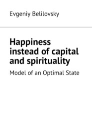 бесплатно читать книгу Happiness instead of capital and spirituality. Model of an Optimal State автора Evgeniy Belilovsky