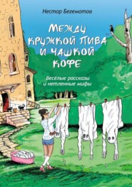 бесплатно читать книгу Между кружкой пива и чашкой кофе. Весёлые рассказы и нетленные мифы автора Нестор Бегемотов