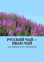 бесплатно читать книгу Русский чай – иван-чай. За и Против и его технология автора Юрий Лютик