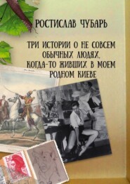 бесплатно читать книгу Три истории о не совсем обычных людях, когда-то живших в моем родном Киеве автора Ростислав Чубарь