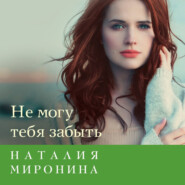 бесплатно читать книгу Не могу тебя забыть автора Наталия Миронина