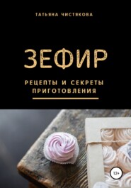 бесплатно читать книгу Зефир. Рецепты и секреты приготовления автора Татьяна Чистякова