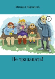 бесплатно читать книгу Не трацапать! автора Михаил Дьяченко