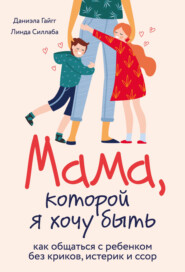 бесплатно читать книгу Мама, которой я хочу быть. Как общаться с ребенком без криков, истерик и ссор автора Даниэла Гайгг