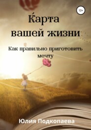 бесплатно читать книгу Карта вашей жизни. Как правильно приготовить мечту автора Юлия Подкопаева