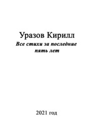 бесплатно читать книгу Все стихи за последние пять лет автора Кирилл Уразов