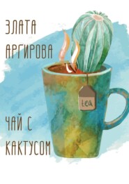 бесплатно читать книгу Чай с кактусом автора Злата Аргирова