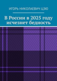 бесплатно читать книгу В России в 2025 году исчезнет бедность автора Игорь Цзю