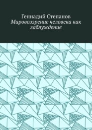 бесплатно читать книгу Мировоззрение человека как заблуждение автора Геннадий Степанов