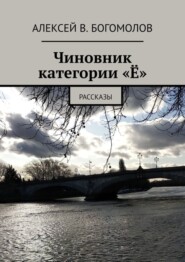 бесплатно читать книгу Чиновник категории «Ё». Рассказы автора Алексей Богомолов