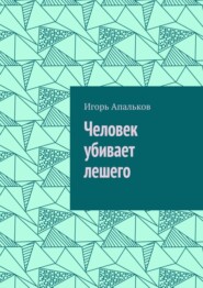 бесплатно читать книгу Человек убивает лешего автора Игорь Апальков