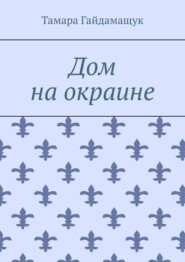 бесплатно читать книгу Дом на окраине автора Тамара Гайдамащук