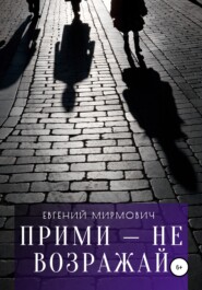 бесплатно читать книгу Прими – не возражай автора Евгений Мирмович