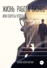 бесплатно читать книгу Жизнь, работа, бизнес, или Секреты успеха автора Алексей Баранов