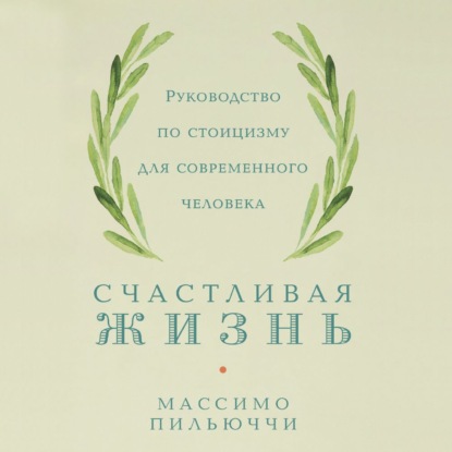 бесплатно читать книгу Счастливая жизнь. Руководство по стоицизму для современного человека. 53 кратких урока ныне живущим автора Массимо Пильюччи