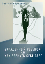 бесплатно читать книгу Украденный ребенок, или Как вернуть себе себя автора Светлана Ерещенко