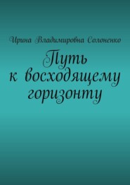 бесплатно читать книгу Путь к восходящему горизонту автора Ирина Солоненко