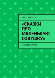 бесплатно читать книгу «Сказки про Маленькую Совушку». Читаем и играем автора Анна Спасская