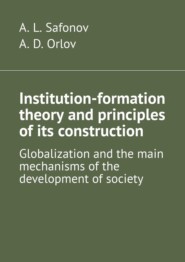бесплатно читать книгу Institution-formation theory and principles of its construction. Globalization and the main mechanisms of the development of society автора A. Safonov