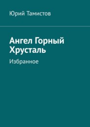 бесплатно читать книгу Ангел Горный Хрусталь. Избранное автора Юрий Тамистов